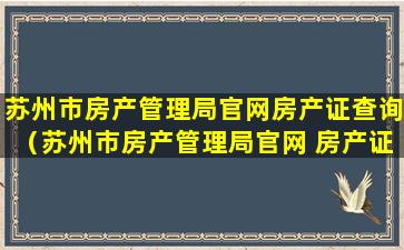 苏州市房产管理局官网房产证查询（苏州市房产管理局官网 房产证查询）